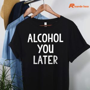 Alcohol You Later T-shirt hanging on a hanger