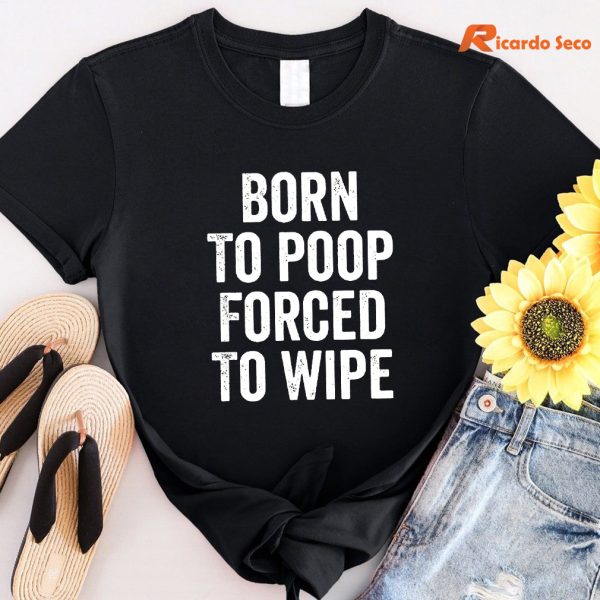Born To Poop Forced To Wipe T-shirt
