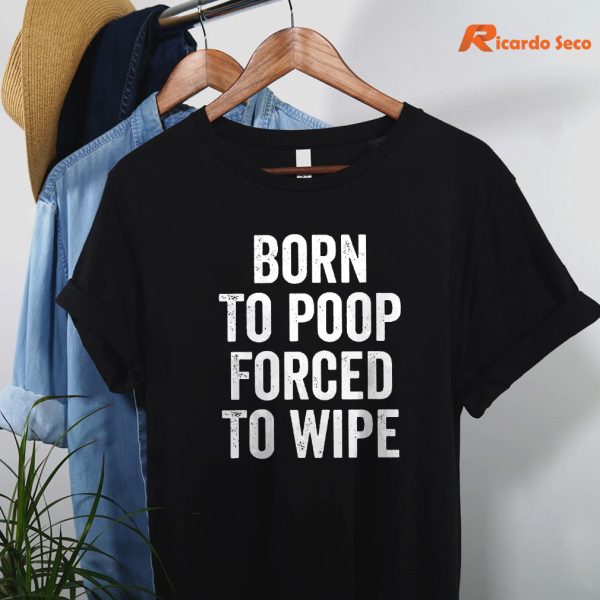 Born To Poop Forced To Wipe T-shirt hanging on a hanger