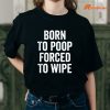 Born To Poop Forced To Wipe T-shirt Mockup