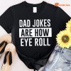 Dad Jokes Are How Eye Roll T-shirt