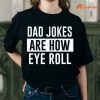 Dad Jokes Are How Eye Roll T-shirt is being worn