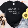 Eddie Would Go T-shirt
