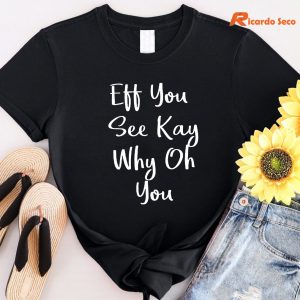 Eff You See Kay Why Oh You T-shirt