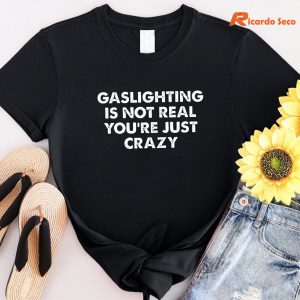 Gaslighting is not real you're just crazy T-shirt