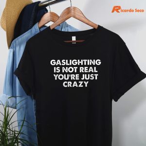 Gaslighting is not real you're just crazy T-shirt are hanging on hangers