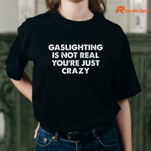 Gaslighting is not real you're just crazy T-shirt are worn on the body