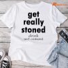Get Really Stoned Drink Wet Cement T-shirt
