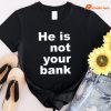 He Is Not Your Bank T-shirt