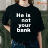 He Is Not Your Bank T-shirt is being worn on the body