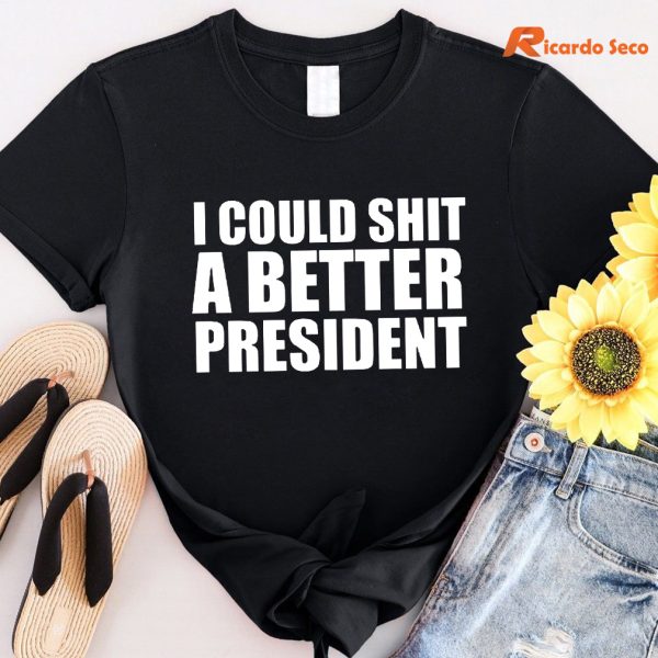I Could Shit a Better President T-shirt