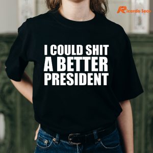 I Could Shit a Better President T-shirt is being worn on the body