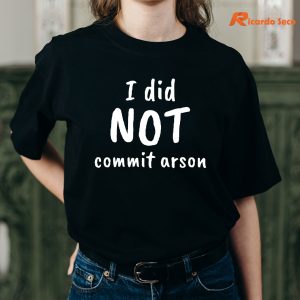 I Did NOT Commit Arson T-shirt is being worn on the body