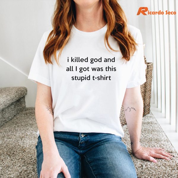 I Killed God And All I Got Was This Stupid Funny Saying T-shirt is being worn on the body