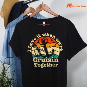 I Love It When We're Cruisin Together T-shirt hanging on the hanger