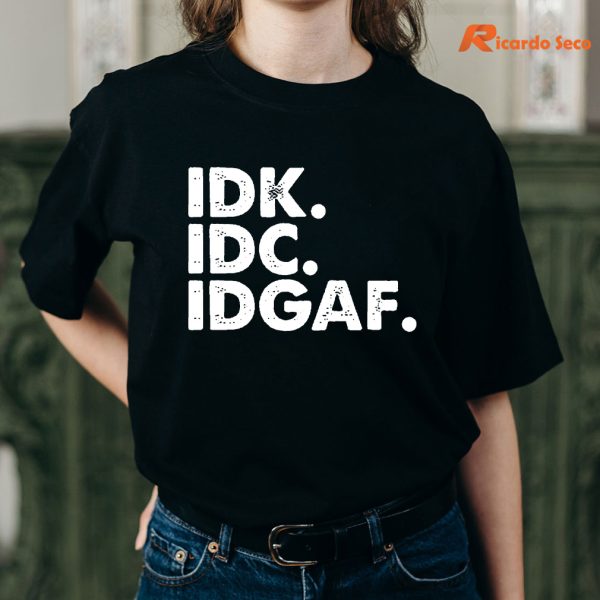 IDK IDC IDGAF T-shirt is being worn on the body