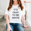 It's Okay To Be White T-shirt is being worn on the body