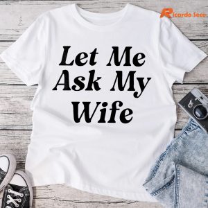 Let me Ask My Wife T-shirt