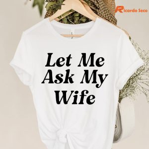Let me Ask My Wife T-shirt hangs on hangers