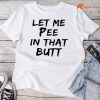 Let Me Pee In That Butt T-shirt