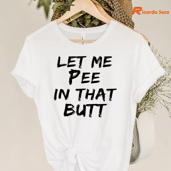 Let Me Pee In That Butt T-shirt is hanging on the hanger