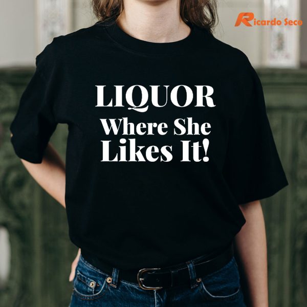 Liquor Where She Likes It T-shirt is being worn