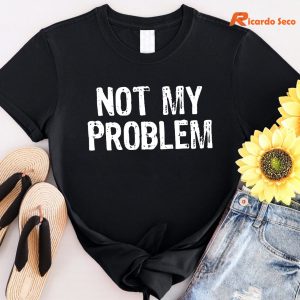 Not My Problem T-shirt
