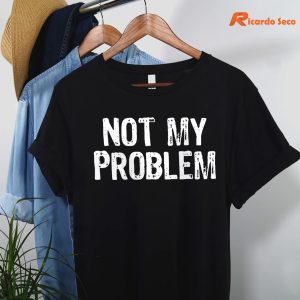 Not My Problem T-shirt hanging on the hanger