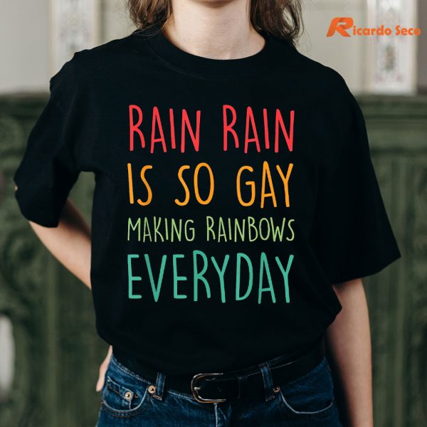 Rain rain is so gay making rainbows everyday T-shirt is being worn on the body