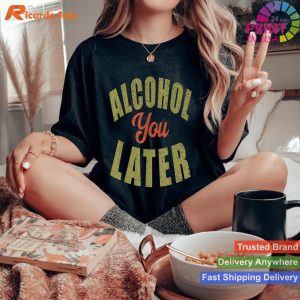 Alcohol You Later T-Shirt Funny Drinking Gift Shirt T-shirt