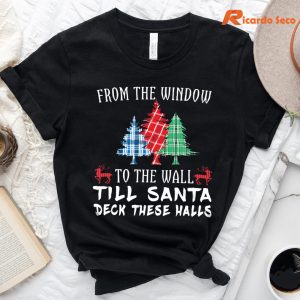 From The Window To The Wall Till Santa Decks These Halls T-Shirt