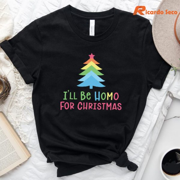I'll Be Homo for The Christmas T-Shirt