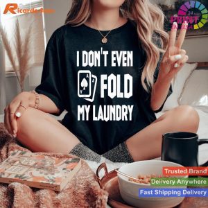 Funny Poker Saying I Don't Even Fold My Laundry T-shirt