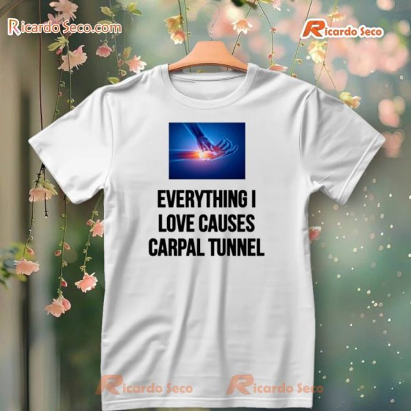 Everything I Love Cause Carpal Tunnel T-shirt, Hoodie