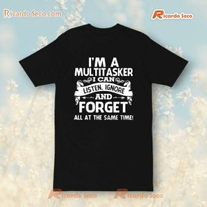 I'M A Multitasker I Can Listen, Ignore And Forget All  At The Same Time T-Shirt