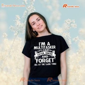 I'M A Multitasker I Can Listen, Ignore And Forget All  At The Same Time T-Shirt a